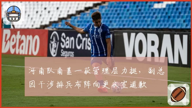 河南队南基一获管理层力挺，副总因干涉排兵布阵向更衣室道歉