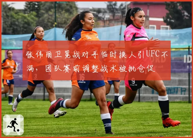 张伟丽卫冕战对手临时换人引UFC不满，团队赛前调整战术被批仓促