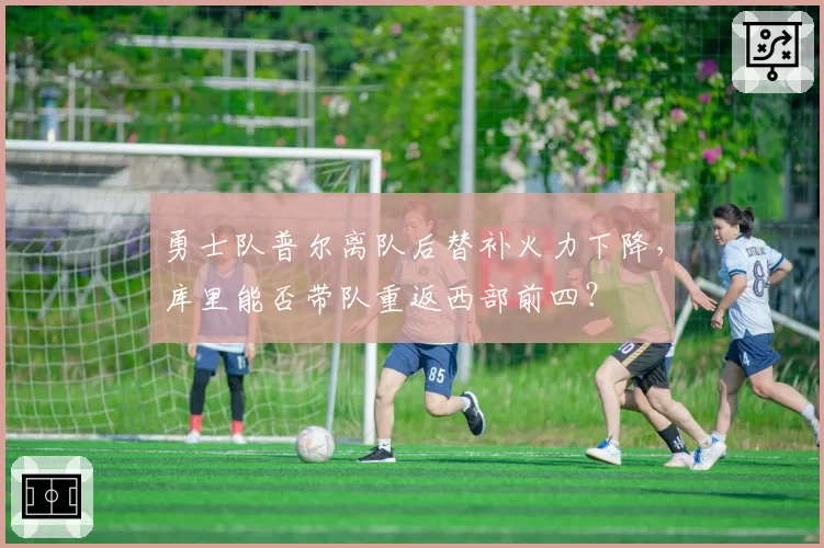 勇士队普尔离队后替补火力下降，库里能否带队重返西部前四？