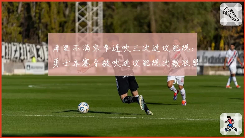 库里不满末节连吹三次进攻犯规，勇士本赛季被吹进攻犯规次数联盟第二