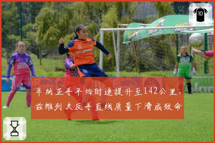 辛纳正手平均时速提升至142公里,兹维列夫反手直线质量下滑成致命短板