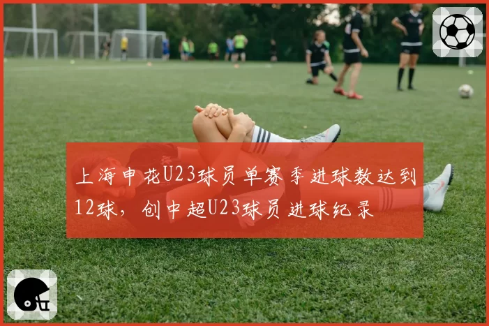 上海申花U23球员单赛季进球数达到12球，创中超U23球员进球纪录