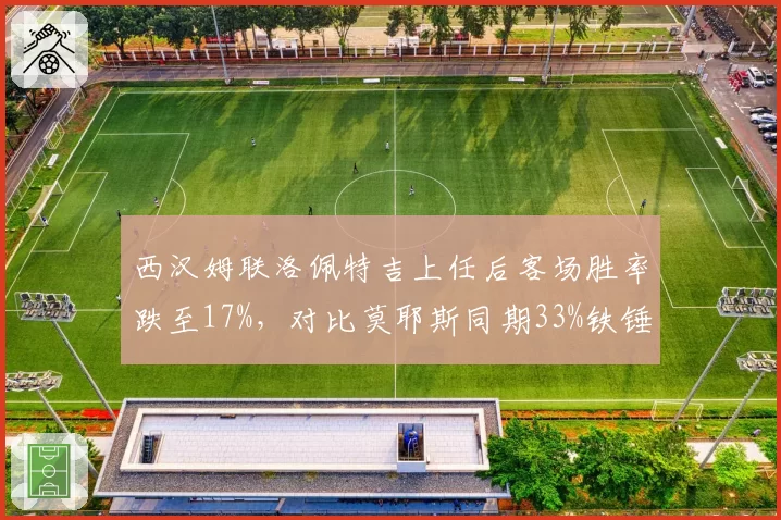 西汉姆联洛佩特吉上任后客场胜率跌至17%，对比莫耶斯同期33%铁锤帮客场虫加剧