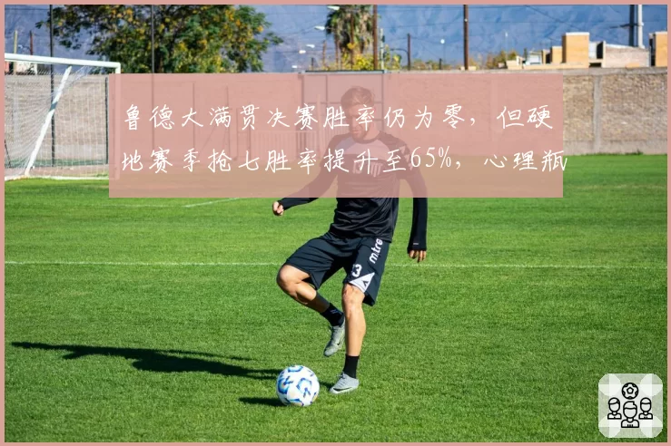 鲁德大满贯决赛胜率仍为零，但硬地赛季抢七胜率提升至65%，心理瓶颈待破