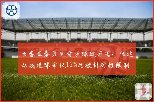 长春亚泰贝里奇点球效率高，但运动战进球率仅12%恐被针对性限制