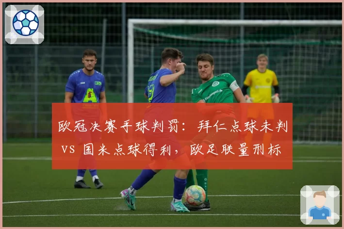 欧冠决赛手球判罚：拜仁点球未判 vs 国米点球得利，欧足联量刑标准遭质疑