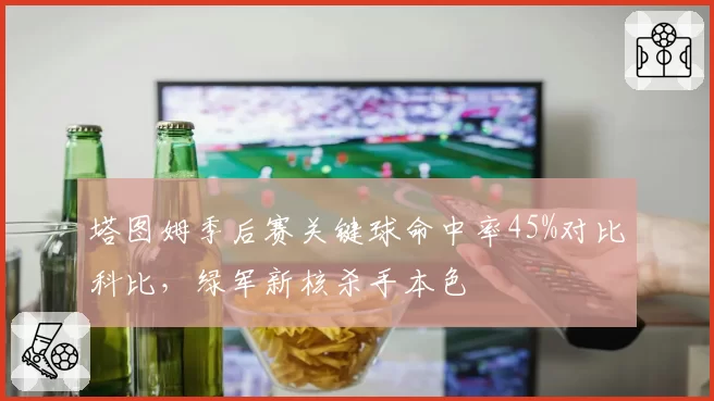 塔图姆季后赛关键球命中率45%对比科比，绿军新核杀手本色