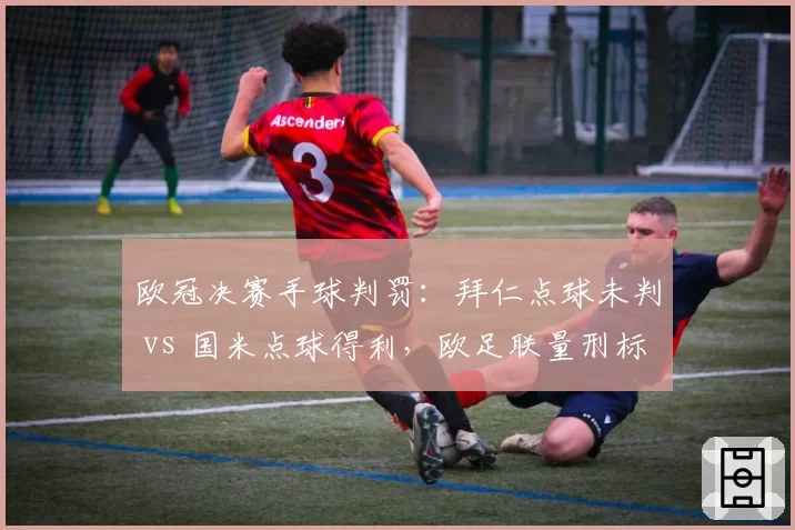 欧冠决赛手球判罚：拜仁点球未判 vs 国米点球得利，欧足联量刑标准遭质疑
