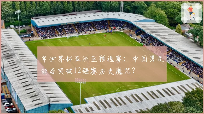 年世界杯亚洲区预选赛：中国男足能否突破12强赛历史魔咒？