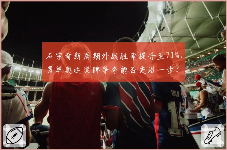 石宇奇新周期外战胜率提升至71%，男单奥运奖牌争夺能否更进一步？