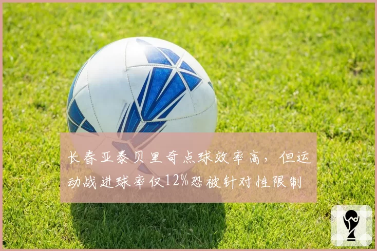 长春亚泰贝里奇点球效率高，但运动战进球率仅12%恐被针对性限制